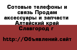 Сотовые телефоны и связь Продам аксессуары и запчасти. Алтайский край,Славгород г.